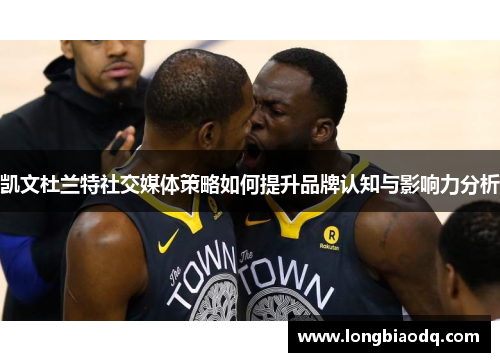 凯文杜兰特社交媒体策略如何提升品牌认知与影响力分析