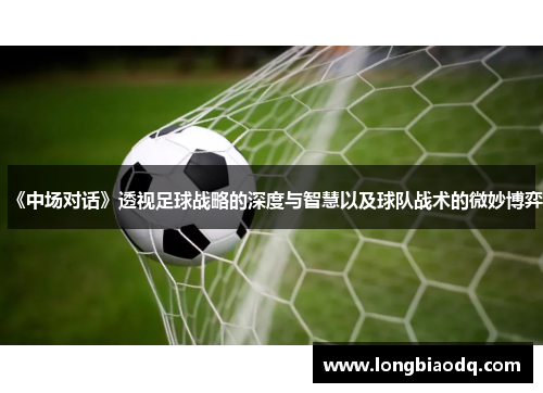 《中场对话》透视足球战略的深度与智慧以及球队战术的微妙博弈