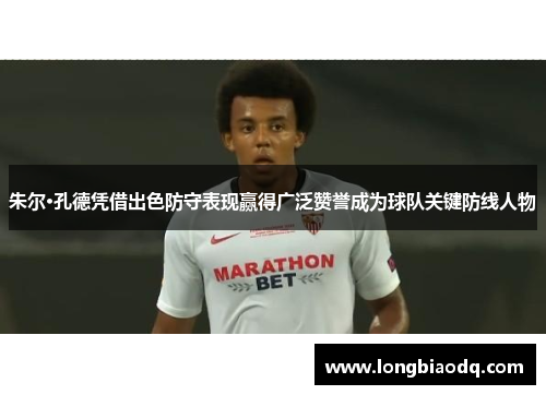 朱尔·孔德凭借出色防守表现赢得广泛赞誉成为球队关键防线人物