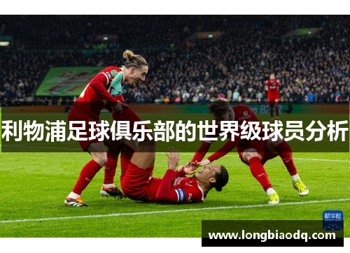 利物浦足球俱乐部的世界级球员分析