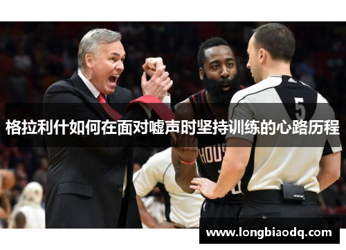 格拉利什如何在面对嘘声时坚持训练的心路历程