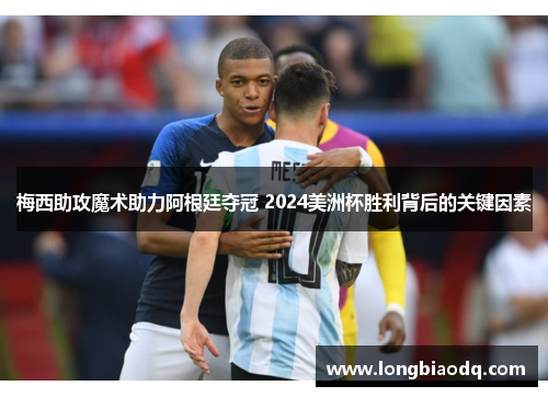 梅西助攻魔术助力阿根廷夺冠 2024美洲杯胜利背后的关键因素