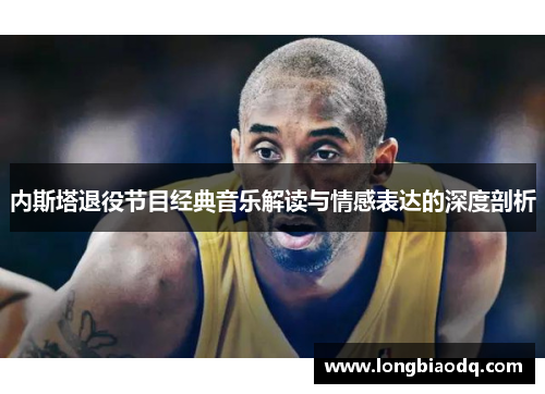 内斯塔退役节目经典音乐解读与情感表达的深度剖析
