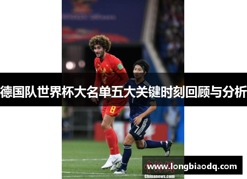 德国队世界杯大名单五大关键时刻回顾与分析