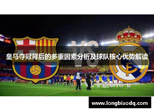 皇马夺冠背后的多重因素分析及球队核心优势解读