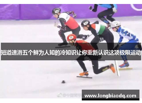 短道速滑五个鲜为人知的冷知识让你重新认识这项极限运动